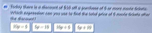 # Today there is a discount $10 M a purchase of 5 or more morte Sdues
Which expression can you use to find the wtal pice of 5 ma ve Sduts deer
the discount?
10p=5 5p=10 16p/ 5 5p+10