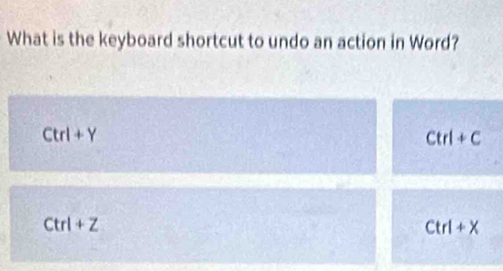 What is the keyboard shortcut to undo an action in Word?
Ctrl+Y
Ctrl+C
Ctrl+Z
Ctrl+X