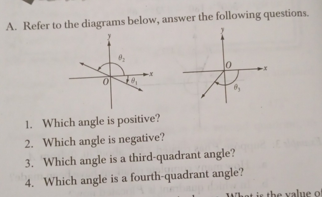 Refer to the diagrams below, answer the following questions.
y
θ _2
-x
0 θ _1
1. Which angle is positive?
2. Which angle is negative?
3. Which angle is a third-quadrant angle?
4. Which angle is a fourth-quadrant angle?
What is the value of