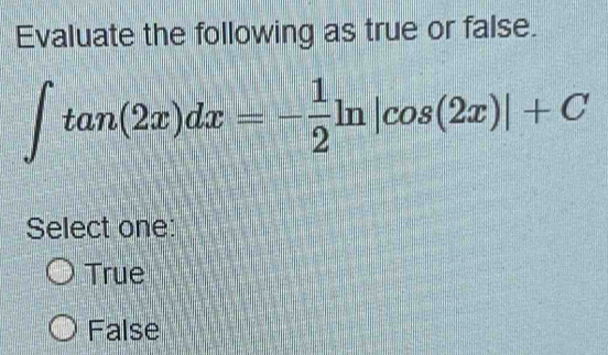 Evaluate the following as true or false.
∈t tan (2x)dx=- 1/2 ln |cos (2x)|+C
Select one:
True
False