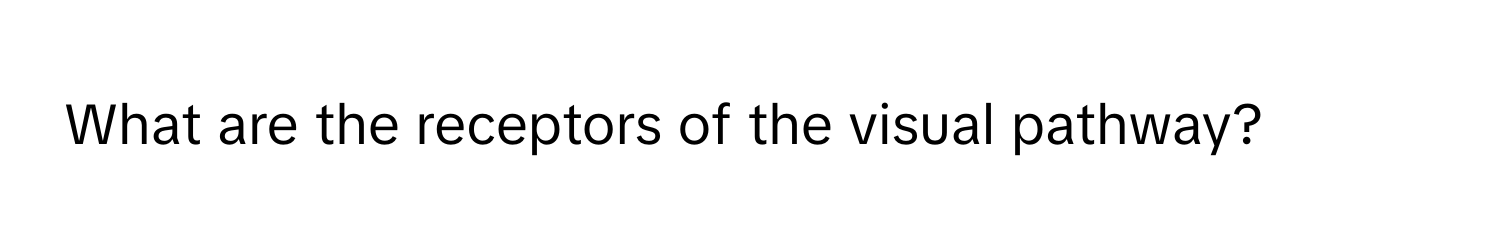 What are the receptors of the visual pathway?