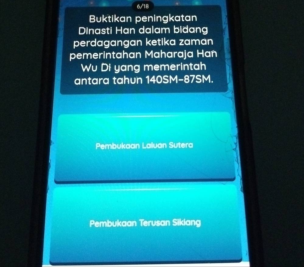 6/18
Buktikan peningkatan
Dinasti Han dalam bidang
perdagangan ketika zaman
pemerintahan Maharaja Han
Wu Di yang memerintah
antara tahun 140SM - 87SM.
Pembukaan Laluan Sutera
Pembukaan Terusan Sikiang