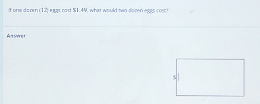 If one dozen (12) eggs cost $1.49, what would two dozen eggs cost? 
Answer