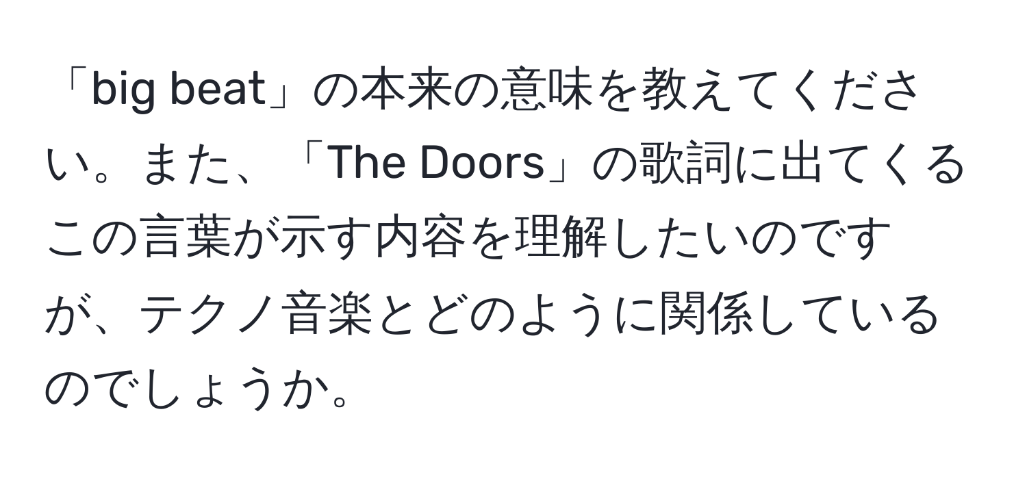 「big beat」の本来の意味を教えてください。また、「The Doors」の歌詞に出てくるこの言葉が示す内容を理解したいのですが、テクノ音楽とどのように関係しているのでしょうか。