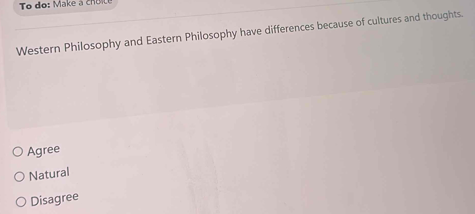 To do: Make a choice
Western Philosophy and Eastern Philosophy have differences because of cultures and thoughts.
Agree
Natural
Disagree