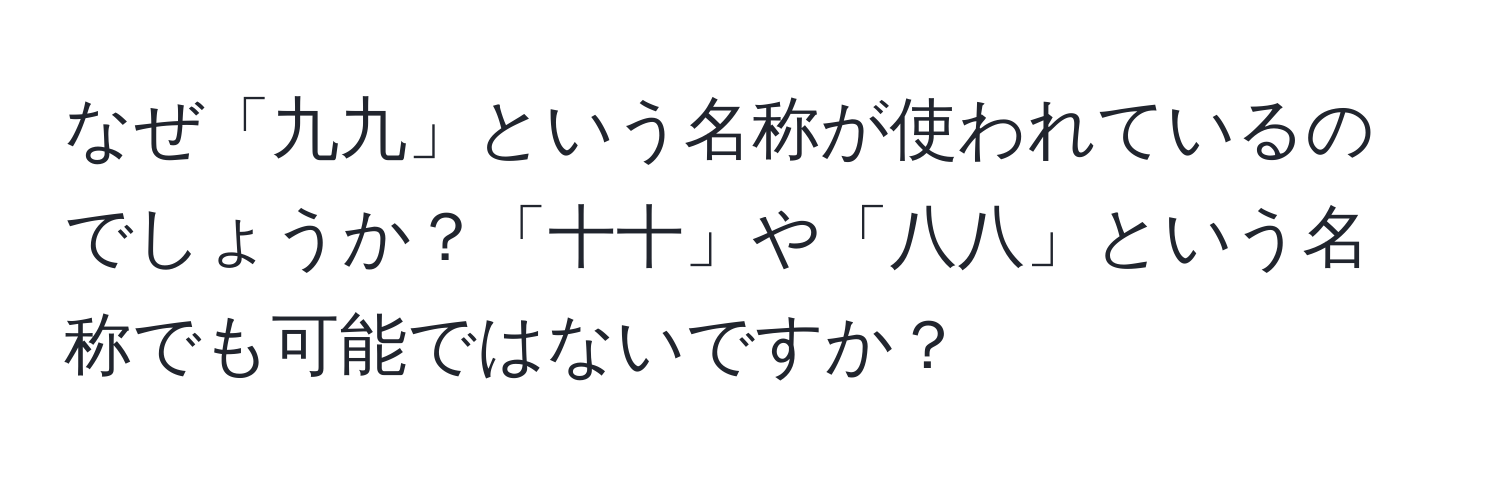 なぜ「九九」という名称が使われているのでしょうか？「十十」や「八八」という名称でも可能ではないですか？