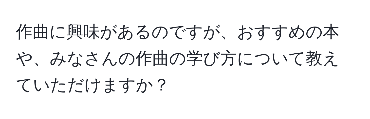 作曲に興味があるのですが、おすすめの本や、みなさんの作曲の学び方について教えていただけますか？