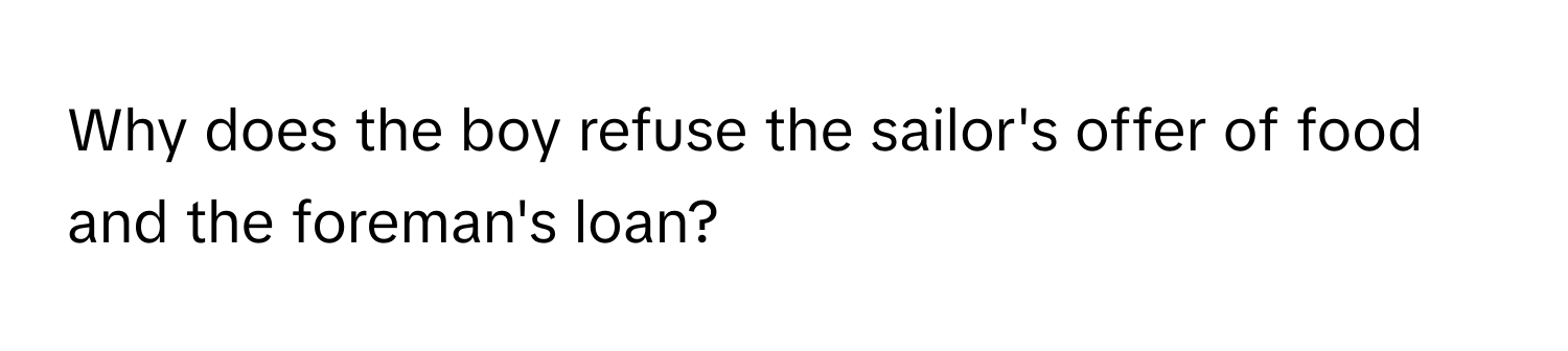 Why does the boy refuse the sailor's offer of food and the foreman's loan?