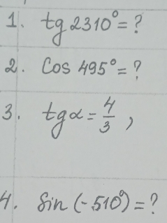 tg2310°= ? 
a. cos 495°= ? 
3. tgalpha = 4/3 , 
4. sin (-510°)=