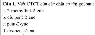 Viết CTCT của các chất có tên gọi sau:
a. 2 -methylbut -2 -ene
b. cis-pent -2 -ene
c. pent -2 -yne
d. cis-pent -2 -ene