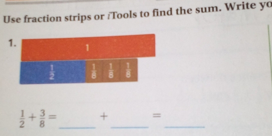 Use fraction strips or /Tools to find the sum. Write yo
 1/2 + 3/8 = _ +_ =_