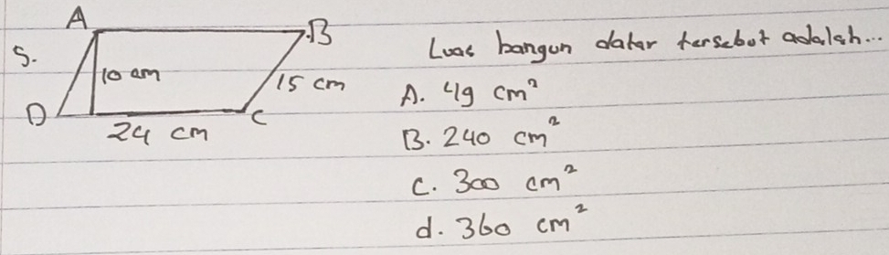 Lovt bangan datar fersebot adalsh. . .
A. 4gcm^2
B. 240cm^2
C. 300cm^2
d. 360cm^2