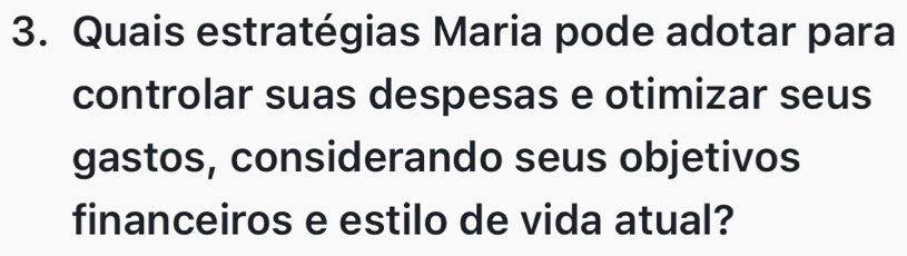 Quais estratégias Maria pode adotar para 
controlar suas despesas e otimizar seus 
gastos, considerando seus objetivos 
financeiros e estilo de vida atual?