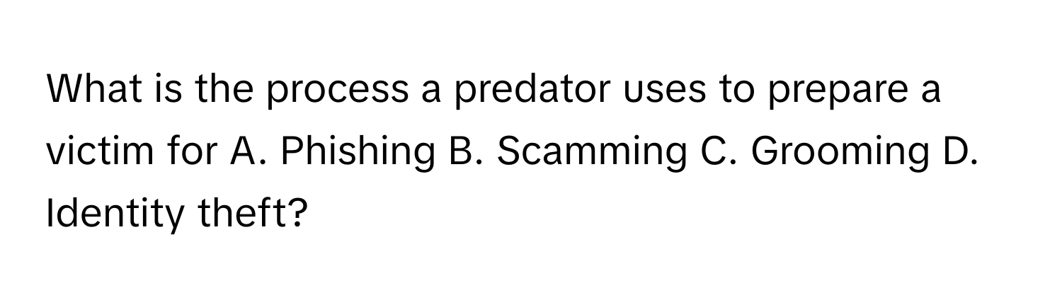 What is the process a predator uses to prepare a victim for A. Phishing B. Scamming C. Grooming D. Identity theft?