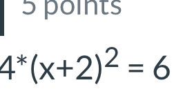 4^*(x+2)^2=6