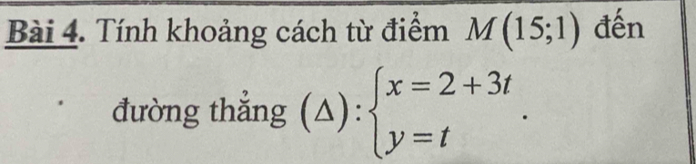 Tính khoảng cách từ điểm M(15;1) đến 
đường thẳng (△): beginarrayl x=2+3t y=tendarray.