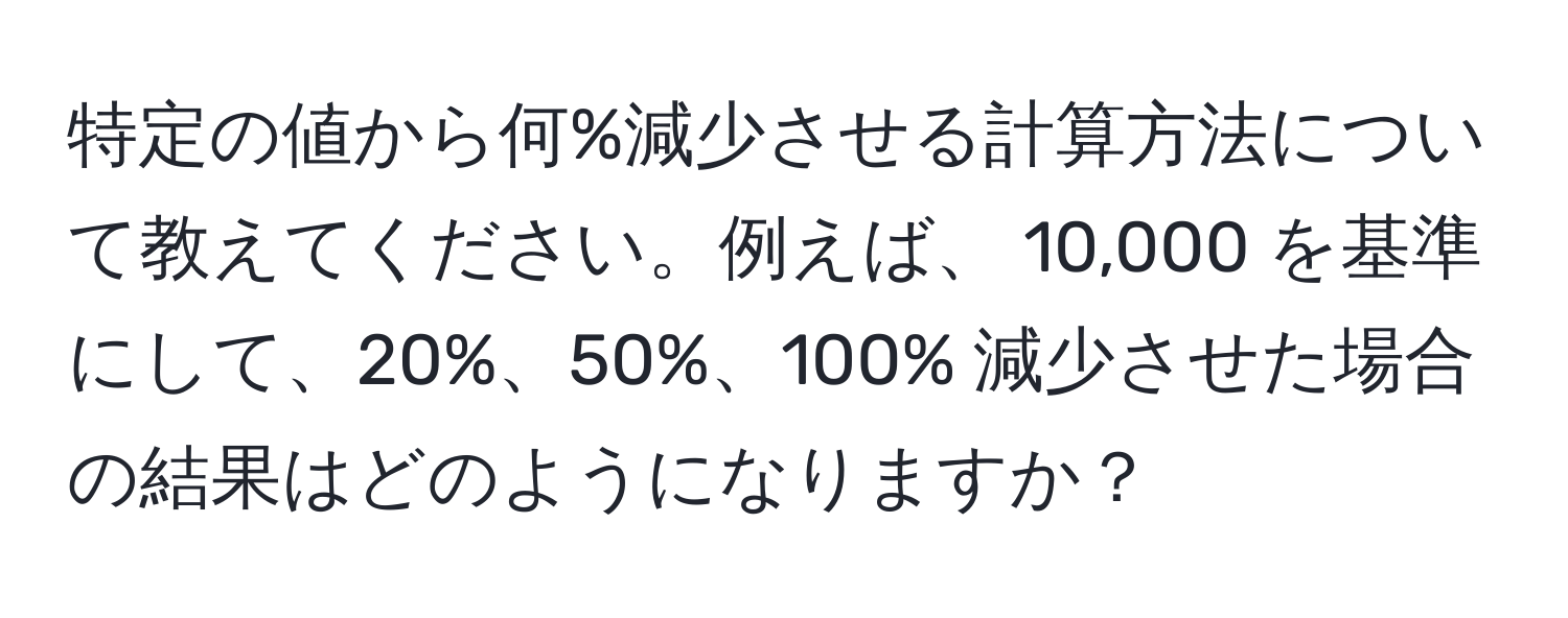 特定の値から何%減少させる計算方法について教えてください。例えば、 10,000 を基準にして、20%、50%、100% 減少させた場合の結果はどのようになりますか？