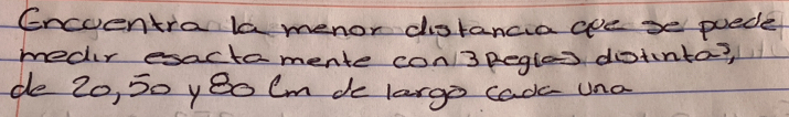 Encuentra la menor distancia are se poede 
medir esactamente con3pegles dotnto? 
de 2o, 50 yeo Cm de largo cadc una