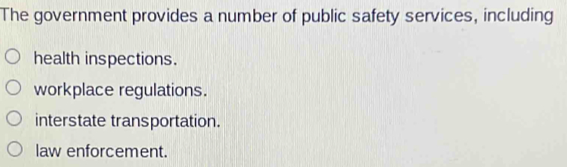 The government provides a number of public safety services, including
health inspections.
workplace regulations.
interstate transportation.
law enforcement.