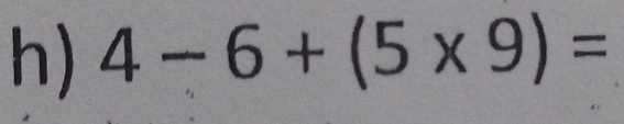 4-6+(5* 9)=