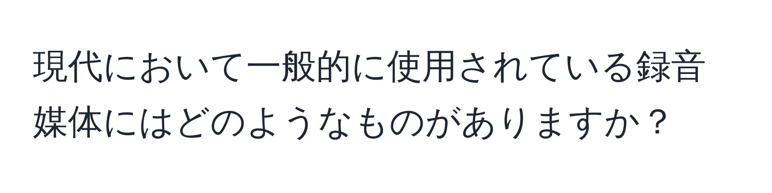 現代において一般的に使用されている録音媒体にはどのようなものがありますか？