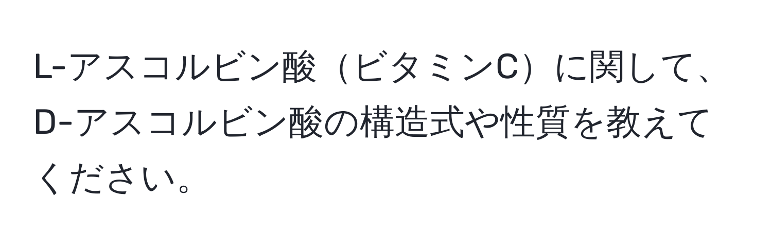 L-アスコルビン酸ビタミンCに関して、D-アスコルビン酸の構造式や性質を教えてください。