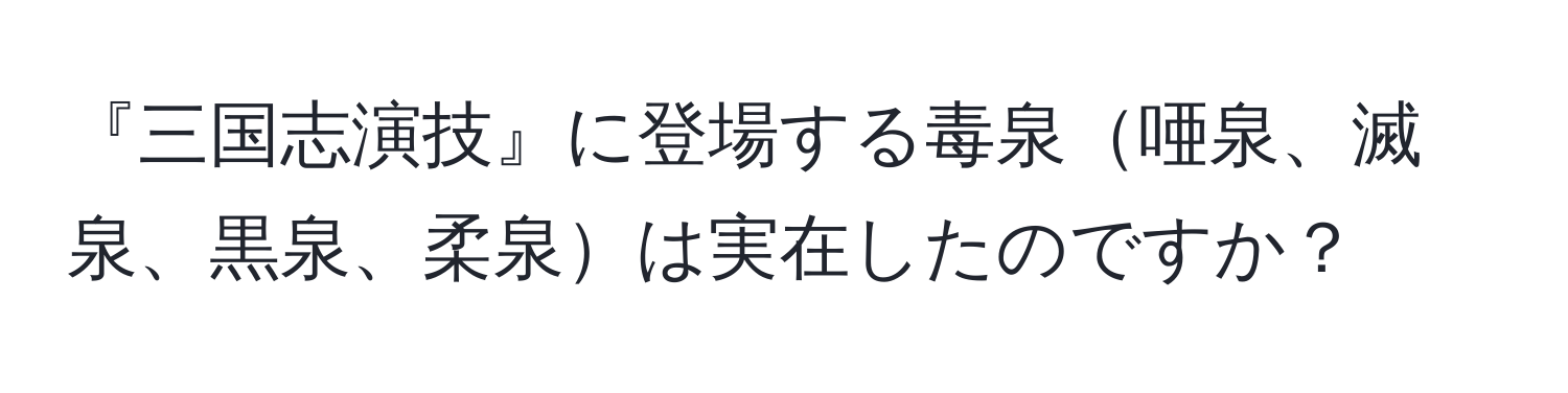 『三国志演技』に登場する毒泉唖泉、滅泉、黒泉、柔泉は実在したのですか？