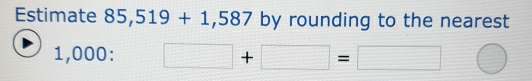 Estimate 85,519+1,587 by rounding to the nearest
1,000 : □ +□ =□