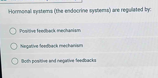 Hormonal systems (the endocrine systems) are regulated by:
Positive feedback mechanism
Negative feedback mechanism
Both positive and negative feedbacks