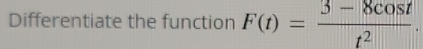 Differentiate the function F(t)= (3-8cos t)/t^2 .