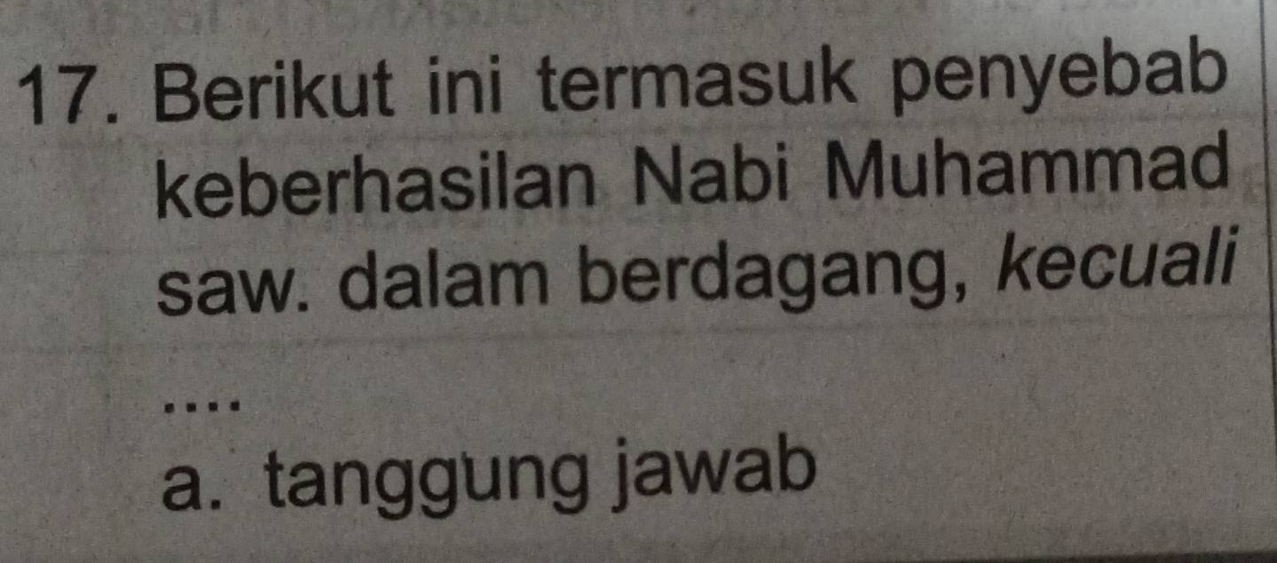 Berikut ini termasuk penyebab
keberhasilan Nabi Muhammad
saw. dalam berdagang, kecuali
…
a. tanggung jawab