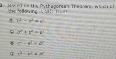 Based on the Pythagorean Theorem, which of
the following is NOT true?
D b^2+a^2=c^2
G b^2+c^2=a^2
c^2-a^2=b^2
c^2-b^2=a^2