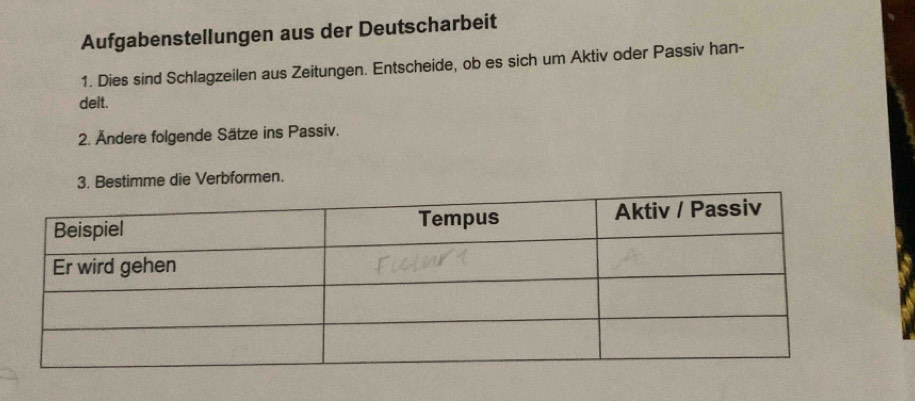 Aufgabenstellungen aus der Deutscharbeit 
1. Dies sind Schlagzeilen aus Zeitungen. Entscheide, ob es sich um Aktiv oder Passiv han- 
delt. 
2. Ändere folgende Sätze ins Passiv. 
3. Bestimme die Verbformen.