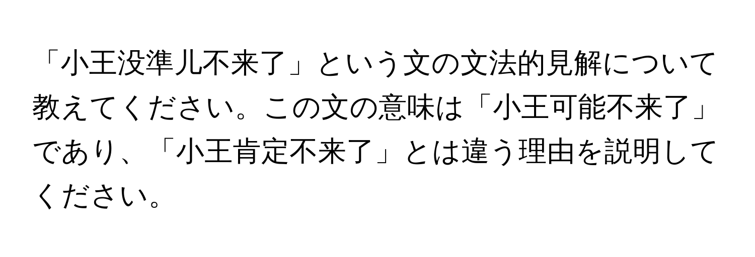 「小王没準儿不来了」という文の文法的見解について教えてください。この文の意味は「小王可能不来了」であり、「小王肯定不来了」とは違う理由を説明してください。