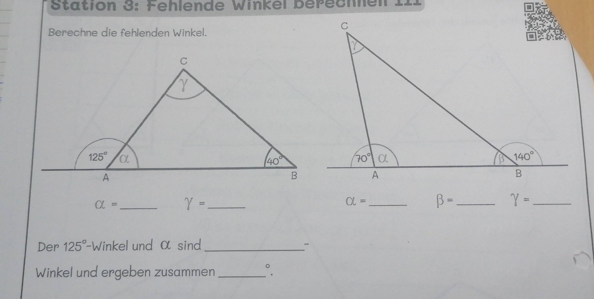 Stätion 3: Fehlende Winkel berechen 1I1
Berechne die fehlenden Winkel.
_ alpha =
gamma = _
_ alpha =
_ beta =
_ gamma =
Der 125° -Winkel und α sind _-
Winkel und ergeben zusammen _。