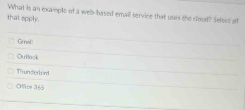 What is an example of a web-based email service that uses the cloud? Select all
that apply.
Gmail
Outlook
Thunderbird
Office 365