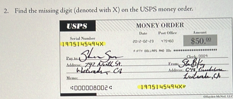 Find the missing digit (denoted with X) on the USPS money order. 
USPS MONEY ORDER 
Date Post Office Amount 
Serial Number 
1975145494× 2012-02-23 475460 $50.º
FIFTY DOLLARS AND OOc 
Pay to:_ Clerk: 0009 _ 
Address: From 
_ r 
Memo:_ 
1: 000008002): 1975145494×' 
_ 
©Hayden-McNeil, LLC