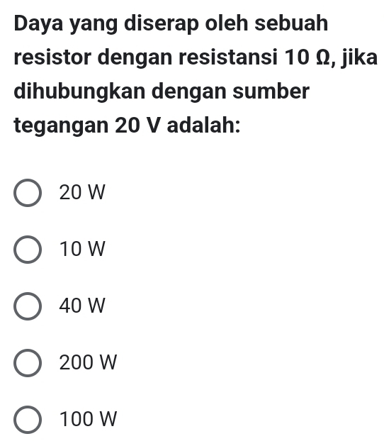 Daya yang diserap oleh sebuah
resistor dengan resistansi 10 Ω, jika
dihubungkan dengan sumber
tegangan 20 V adalah:
20 W
10 W
40 W
200 W
100 W