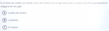 Es el título de crécito que desde inicios del comercio en el siglo XIX ha sido el sistema más eficar para garantizar
obligaciones de pago:
A La letra de cambio
B La factura
C El cheque