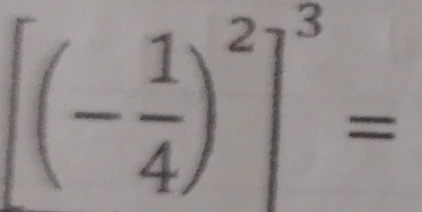 [(- 1/4 )^2]^3=