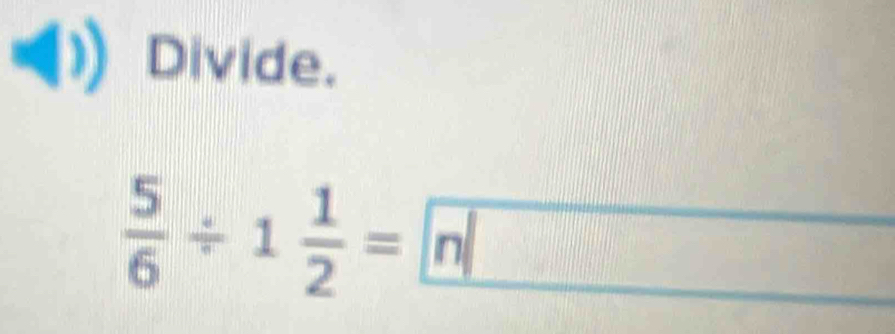 Divide.
 5/6 / 1 1/2 =n□