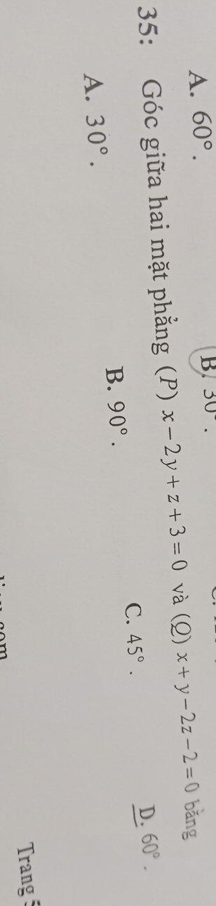 A. 60°.
B 30°. 
35: Góc giữa hai mặt phẳng (P) x-2y+z+3=0 và (Q) x+y-2z-2=0 bǎng
D. 60°.
C. 45°.
B. 90°.
A. 30°. 
Trang 5