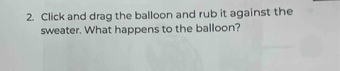 Click and drag the balloon and rub it against the 
sweater. What happens to the balloon?