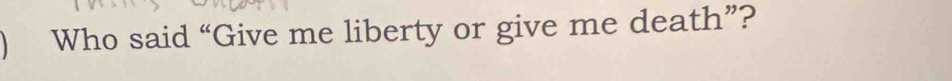 Who said “Give me liberty or give me death”?