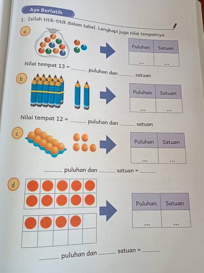 Ayo Berlatih 
1. Isilah titik-titik dalaa nilai tem 
a 
Nilai tempat 13= _ puluhan dan _satuan 
b 
Nilai tempat 12= _puluhan dan_ satuan 
C 
_puluhan dan _satuan =_ 
d 
_puluhan dan _satuan =_