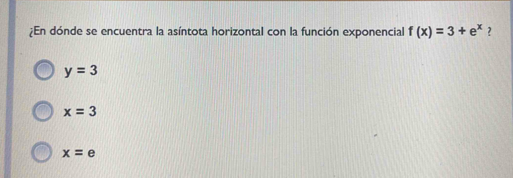 ¿En dónde se encuentra la asíntota horizontal con la función exponencial f(x)=3+e^x 2
y=3
x=3
x=e