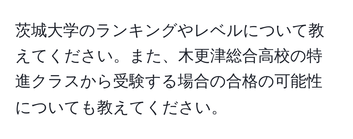 茨城大学のランキングやレベルについて教えてください。また、木更津総合高校の特進クラスから受験する場合の合格の可能性についても教えてください。