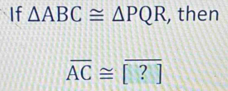 If △ ABC≌ △ PQR , then
overline AC≌ [?]