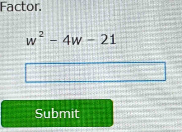 Factor.
w^2-4w-21
Submit