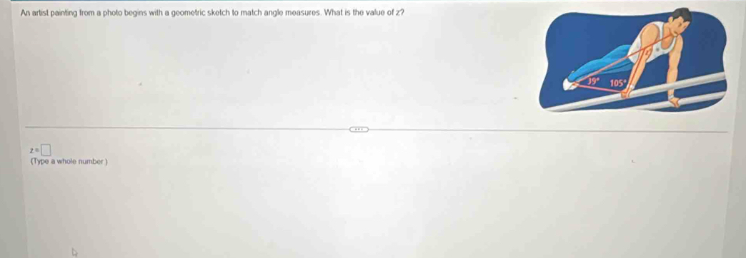 An artist painting from a photo begins with a geometric sketch to match angle measures. What is the value of z?
z=□
(Type a whole number )